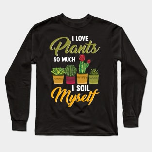 I Love Plants So Much I Soil Myself Funny Gardener Long Sleeve T-Shirt